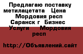 Предлагаю поставку метилацетата › Цена ­ 1 - Мордовия респ., Саранск г. Бизнес » Услуги   . Мордовия респ.